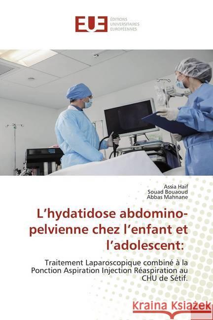 L'hydatidose abdomino-pelvienne chez l'enfant et l'adolescent: : Traitement Laparoscopique combiné à la Ponction Aspiration Injection Réaspiration au CHU de Sétif. Haif, Assia; Bouaoud, Souad; Mahnane, Abbas 9786139540730 Éditions universitaires européennes