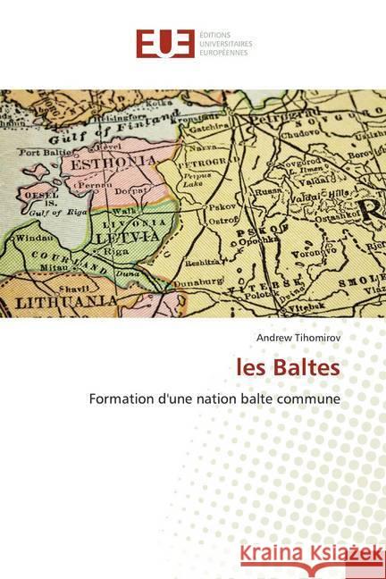 les Baltes : Formation d'une nation balte commune Tihomirov, Andrew 9786139544486 Éditions universitaires européennes