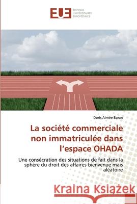 La société commerciale non immatriculée dans l'espace OHADA Baran, Doris Aimée 9786139546381 Éditions universitaires européennes