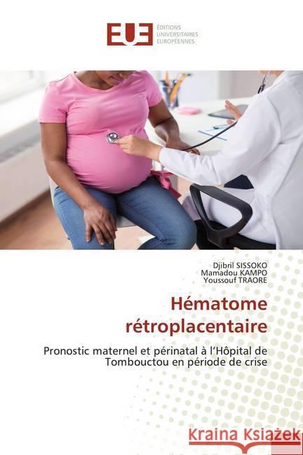 Hématome rétroplacentaire : Pronostic maternel et périnatal à l'Hôpital de Tombouctou en période de crise SISSOKO, Djibril; KAMPO, Mamadou; Traore, Youssouf 9786139546626