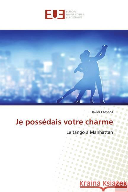 Je possédais votre charme : Le tango à Manhattan Campos, Javier 9786139547647