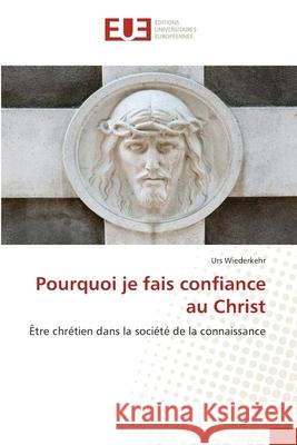 Pourquoi je fais confiance au Christ Urs Wiederkehr 9786139549245 Editions Universitaires Europeennes