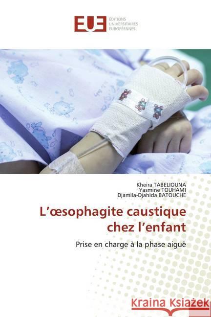 L'oesophagite caustique chez l'enfant : Prise en charge à la phase aiguë TABELIOUNA, Kheira; TOUHAMI, Yasmine; Batouche, Djamila-Djahida 9786139551231 Éditions universitaires européennes