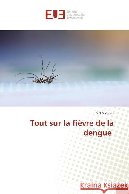 Tout sur la fièvre de la dengue Yadav, S.N.S 9786139552290 Éditions universitaires européennes