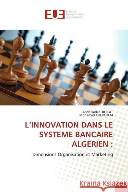 L'INNOVATION DANS LE SYSTEME BANCAIRE ALGERIEN : : Dimensions Organisation et Marketing Djeflat, Abdelkader; Cherchem, Mohamed 9786139556014