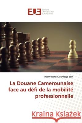 La Douane Camerounaise face au défi de la mobilité professionnelle Thierry Farrel Aloumedjo Zam 9786139560981 Editions Universitaires Europeennes