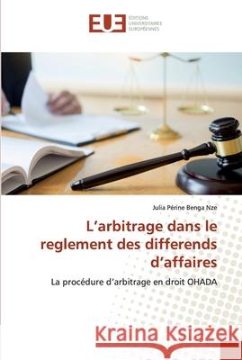 L'arbitrage dans le reglement des differends d'affaires Benga Nze, Julia Périne 9786139565177