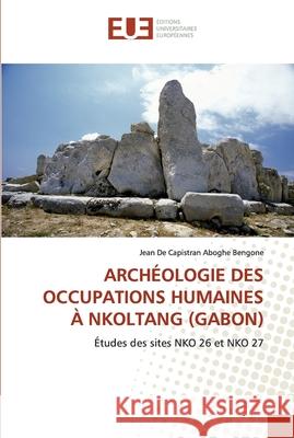 Archéologie Des Occupations Humaines À Nkoltang (Gabon) Aboghe Bengone, Jean de Capistran 9786139567379 Éditions universitaires européennes