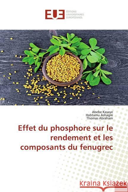 Effet du phosphore sur le rendement et les composants du fenugrec Kasaye, Abebe; Ashagre, Habtamu; Abraham, Thomas 9786139569519 Éditions universitaires européennes