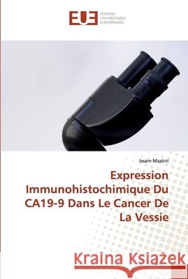 Expression Immunohistochimique Du CA19-9 Dans Le Cancer De La Vessie Issam Msakni 9786139572229 Editions Universitaires Europeennes