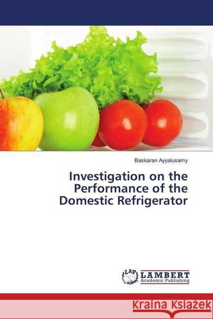 Investigation on the Performance of the Domestic Refrigerator Ayyalusamy, Baskaran 9786139575695