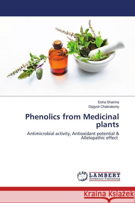 Phenolics from Medicinal plants : Antimicrobial activity, Antioxidant potential & Allelopathic effect Sharma, Esha; Chakraborty, Dipjyoti 9786139577248