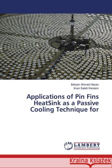 Applications of Pin Fins HeatSink as a Passive Cooling Technique for Hasan, Ibtisam Ahmed; Kareem, Iman Saleh 9786139577316