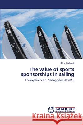 The value of sports sponsorships in sailing Gallegati, Silvia 9786139578498 LAP Lambert Academic Publishing