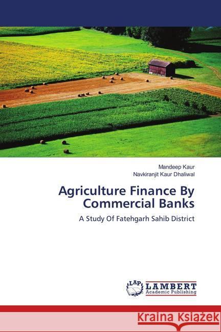 Agriculture Finance By Commercial Banks : A Study Of Fatehgarh Sahib District Kaur, Mandeep; Dhaliwal, Navkiranjit Kaur 9786139578887