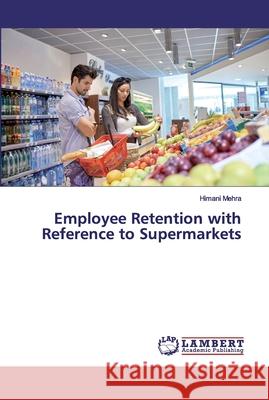 Employee Retention with Reference to Supermarkets Mehra, Himani 9786139578948