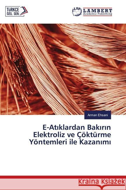 E-Atiklardan Bakirin Elektroliz ve Çöktürme Yöntemleri ile Kazanimi Ehsani, Arman 9786139579440