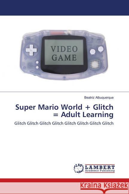 Super Mario World + Glitch = Adult Learning : Glitch Glitch Glitch Glitch Glitch Glitch Glitch Glitch Albuquerque, Beatriz 9786139580095