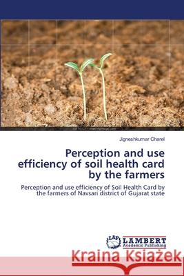 Perception and use efficiency of soil health card by the farmers Jigneshkumar Charel 9786139580903