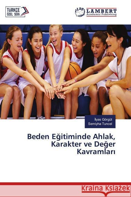 Beden Egitiminde Ahlak, Karakter ve Deger Kavramlari Görgüt, Ilyas; Tuncel, Semiyha 9786139582716