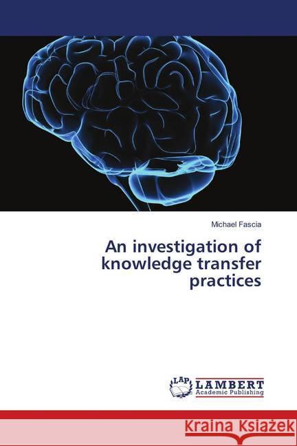 An investigation of knowledge transfer practices Fascia, Michael 9786139582747 LAP Lambert Academic Publishing