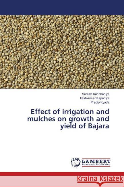 Effect of irrigation and mulches on growth and yield of Bajara Kachhadiya, Suresh; Kapadiya, Iteshkumar; Kyada, Pradip 9786139584741 LAP Lambert Academic Publishing