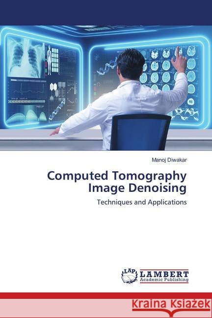 Computed Tomography Image Denoising : Techniques and Applications Diwakar, Manoj 9786139584819