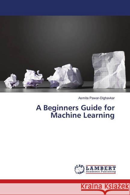 A Beginners Guide for Machine Learning Pawar-Dighavkar, Asmita 9786139585571 LAP Lambert Academic Publishing