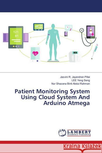 Patient Monitoring System Using Cloud System And Arduino Atmega R. Jayendran Pillai, Jasvini; Yeng Seng, Lee; Binti Abdul Rahman, Nur Shazana 9786139586448