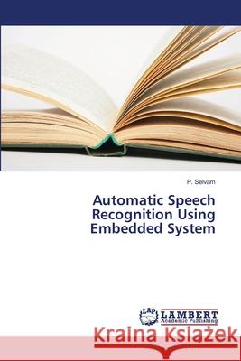 Automatic Speech Recognition Using Embedded System Selvam, P. 9786139586660