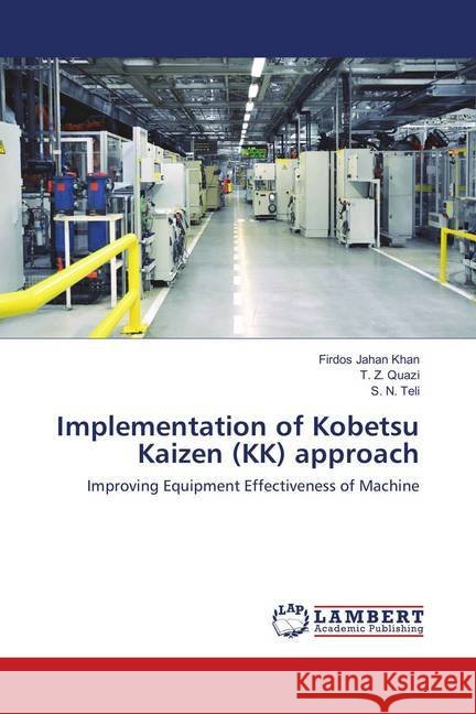 Implementation of Kobetsu Kaizen (KK) approach : Improving Equipment Effectiveness of Machine Khan, Firdos Jahan; Quazi, T. Z.; Teli, S. N. 9786139587322