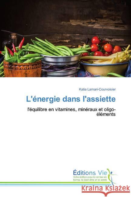 L'énergie dans l'assiette : l'équilibre en vitamines, minéraux et oligo-éléments Lamari-Courvoisier, Katia 9786139588688