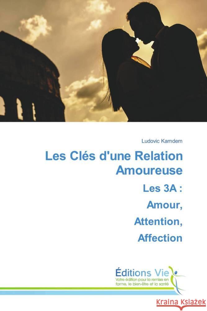 Les Clés d'une Relation AmoureuseLes 3A : Amour, Attention, Affection Kamdem, Ludovic 9786139593071