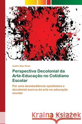 Perspectiva Decolonial da Arte-Educação no Cotidiano Escolar Dias Pires, André 9786139602230