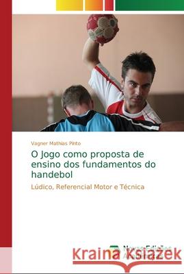 O Jogo como proposta de ensino dos fundamentos do handebol Mathias Pinto, Vagner 9786139602292 Novas Edicioes Academicas