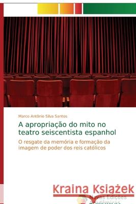 A apropriação do mito no teatro seiscentista espanhol Silva Santos, Marco Antonio 9786139602933