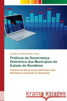 Práticas de Governança Eletrônica dos Municípios do Estado de Rondônia Machado de França, João Marcos 9786139604487