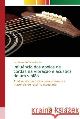 Influência dos apoios de cordas na vibração e acústica de um violão Rocha, Luiz Fernando Tadeu 9786139604845 Novas Edicoes Academicas