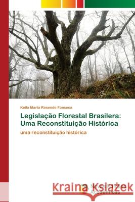 Legislação Florestal Brasilera: Uma Reconstituição Histórica Fonseca, Keila Maria Resende 9786139608188