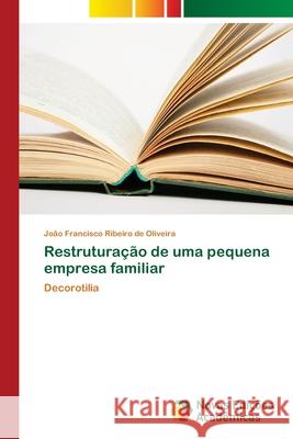 Restruturação de uma pequena empresa familiar Oliveira, João Francisco Ribeiro de 9786139610723