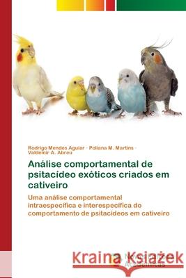 Análise comportamental de psitacídeo exóticos criados em cativeiro Mendes Aguiar, Rodrigo 9786139611737 Novas Edicioes Academicas