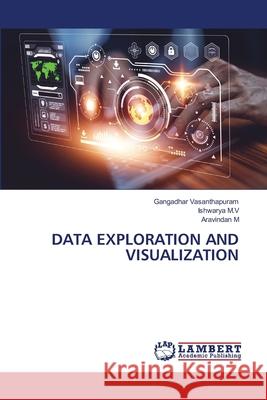 DATA EXPLORATION AND VISUALIZATION Vasanthapuram, Gangadhar, M.V, Ishwarya, M, Aravindan 9786139614271