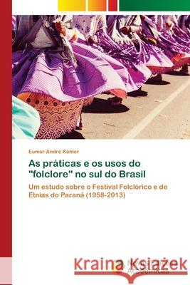 As práticas e os usos do folclore no sul do Brasil Köhler, Eumar André 9786139617609