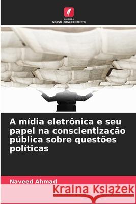 A mídia eletrônica e seu papel na conscientização pública sobre questões políticas Ahmad, Naveed 9786139617661