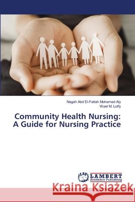Community Health Nursing: A Guide for Nursing Practice Aly, Nagah Abd El-Fattah Mohamed, M. Lotfy, Wael 9786139619177 LAP Lambert Academic Publishing