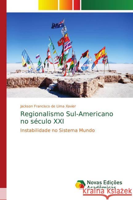 Regionalismo Sul-Americano no século XXI : Instabilidade no Sistema Mundo de Lima Xavier, Jackson Francisco 9786139620920