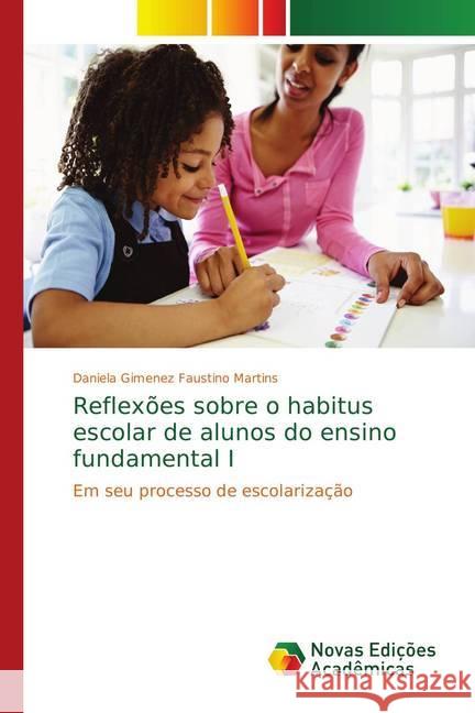 Reflexões sobre o habitus escolar de alunos do ensino fundamental I : Em seu processo de escolarização Martins, Daniela Gimenez Faustino 9786139622597