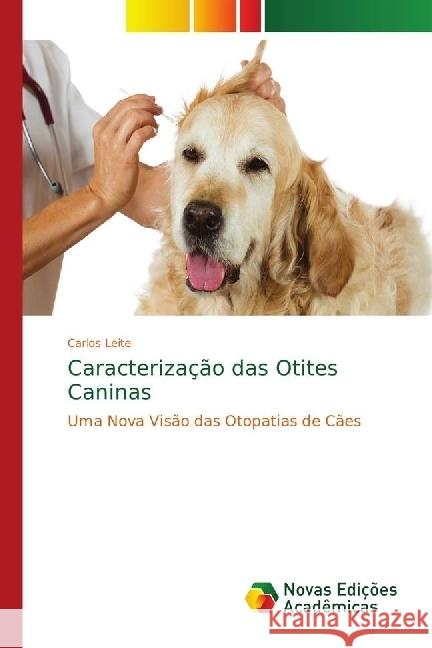 Caracterização das Otites Caninas : Uma Nova Visão das Otopatias de Cães Leite, Carlos 9786139624423