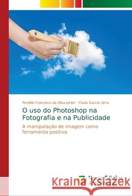 O uso do Photoshop na Fotografia e na Publicidade Francisco Da Silva Junior, Renildo 9786139626755