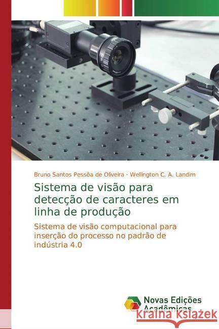 Sistema de visão para detecção de caracteres em linha de produção : Sistema de visão computacional para inserção do processo no padrão de indústria 4.0 Santos Pessôa de Oliveira, Bruno; A. Landim, Wellington C. 9786139632572